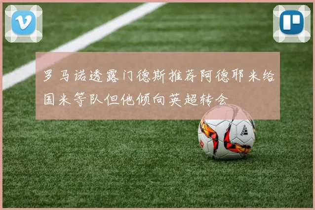 罗马诺透露门德斯推荐阿德耶米给国米等队但他倾向英超转会