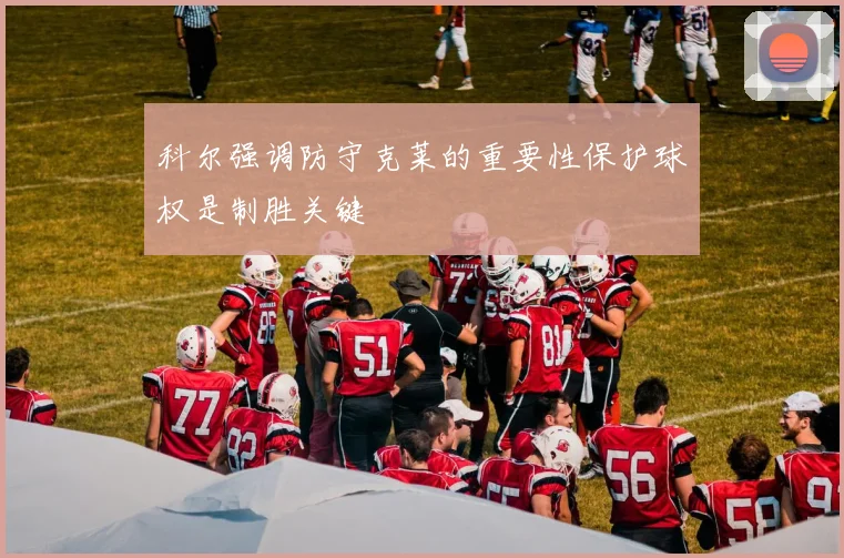科尔强调防守克莱的重要性保护球权是制胜关键