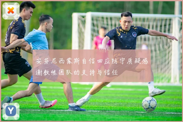 安芬尼西蒙斯自信回应防守质疑感谢教练团队的支持与信任