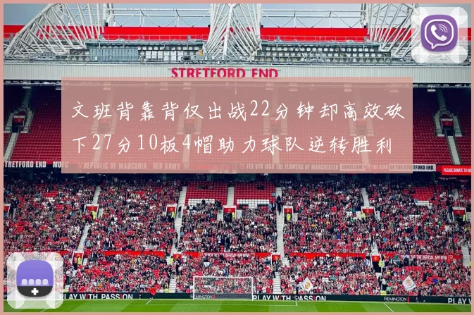 文班背靠背仅出战22分钟却高效砍下27分10板4帽助力球队逆转胜利