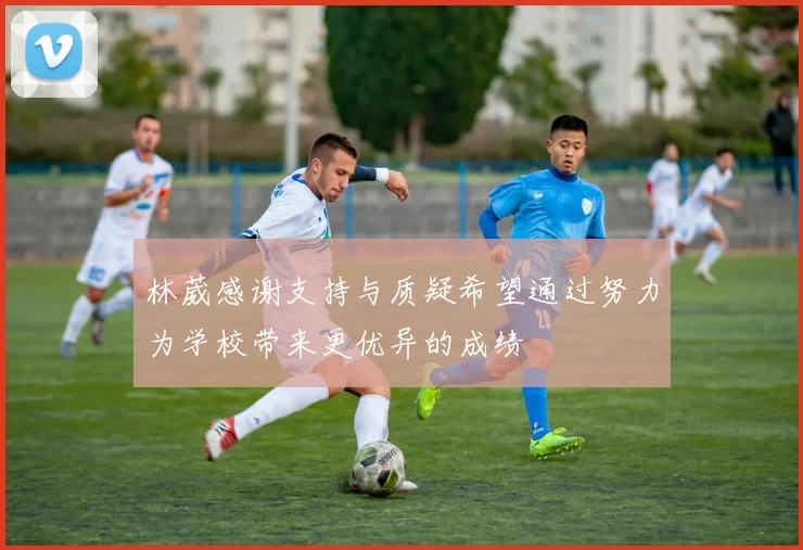 林葳感谢支持与质疑希望通过努力为学校带来更优异的成绩