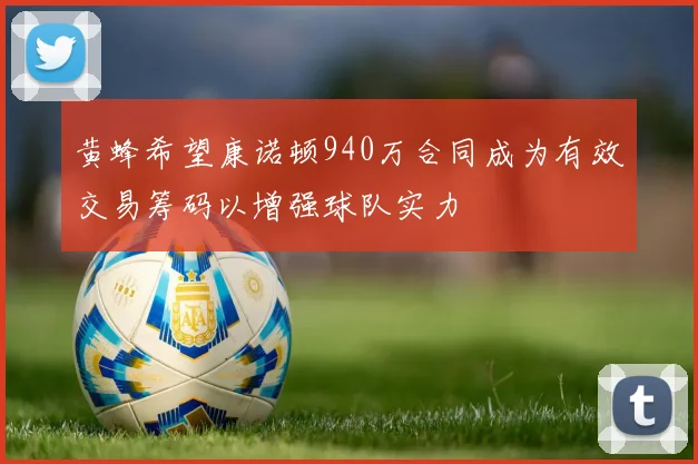 黄蜂希望康诺顿940万合同成为有效交易筹码以增强球队实力