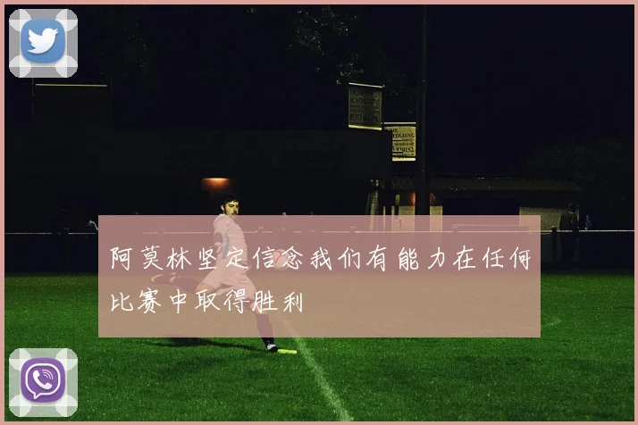 阿莫林坚定信念我们有能力在任何比赛中取得胜利