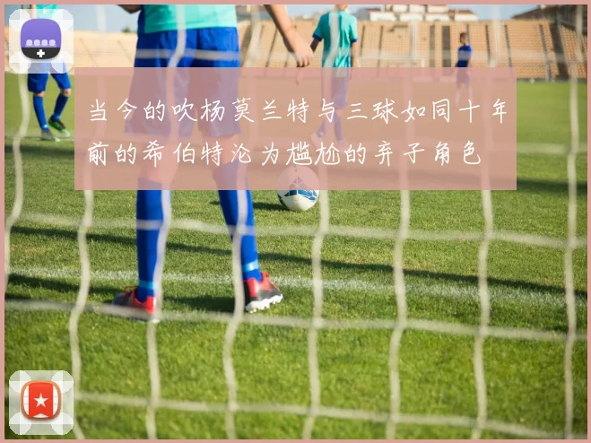 当今的吹杨莫兰特与三球如同十年前的希伯特沦为尴尬的弃子角色