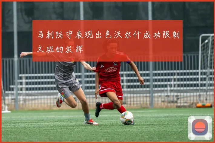 马刺防守表现出色沃尔什成功限制文班的发挥