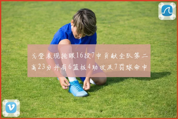 戈登表现抢眼16投7中贡献全队第二高23分并有6篮板4助攻及7罚球命中