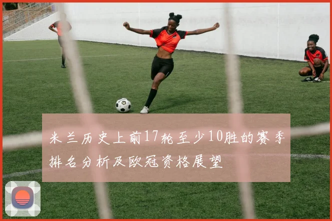 米兰历史上前17轮至少10胜的赛季排名分析及欧冠资格展望