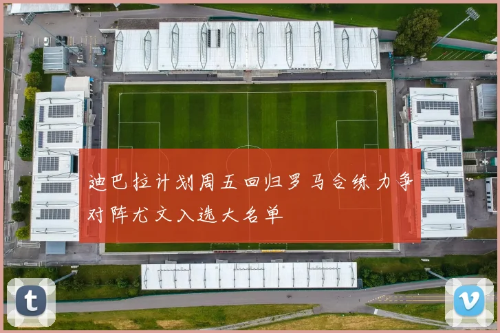 迪巴拉计划周五回归罗马合练力争对阵尤文入选大名单
