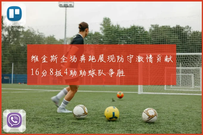 维金斯全场奔跑展现防守激情贡献16分8板4助助球队争胜