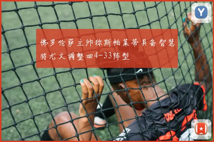 佛罗伦萨主帅称斯帕莱蒂具备智慧将尤文调整回4-33阵型