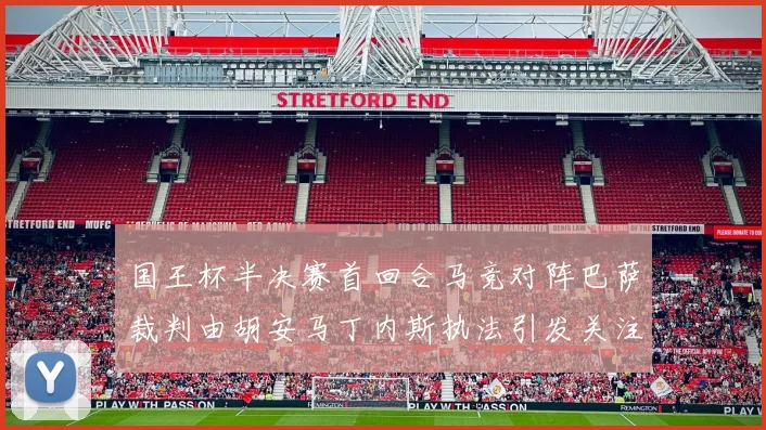 国王杯半决赛首回合马竞对阵巴萨裁判由胡安马丁内斯执法引发关注