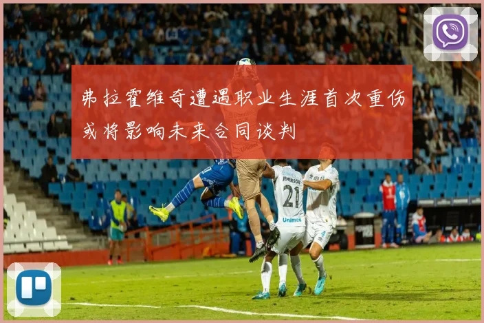弗拉霍维奇遭遇职业生涯首次重伤或将影响未来合同谈判