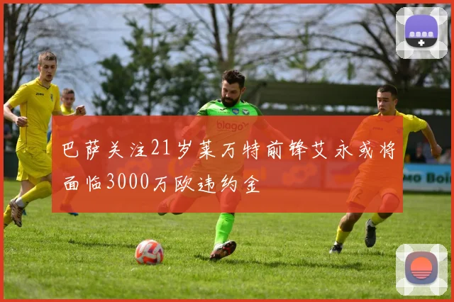 巴萨关注21岁莱万特前锋艾永或将面临3000万欧违约金