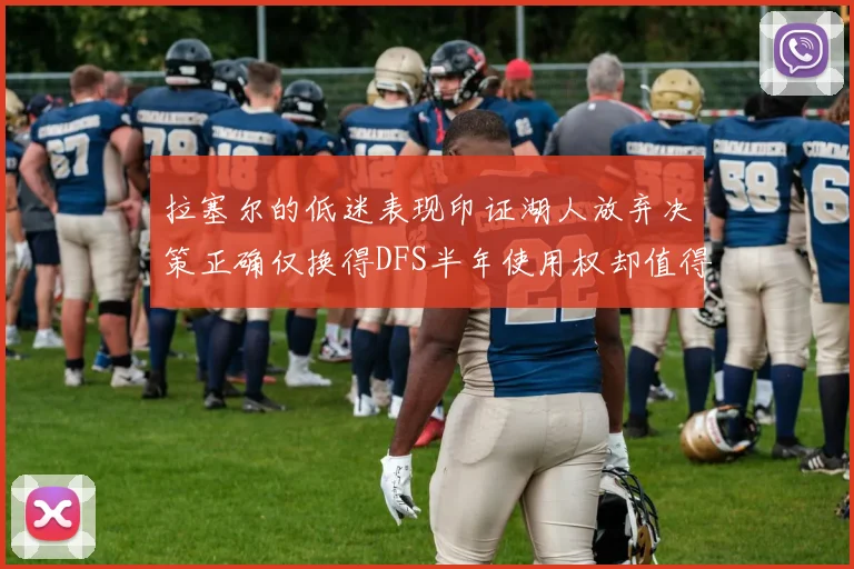 拉塞尔的低迷表现印证湖人放弃决策正确仅换得DFS半年使用权却值得深思